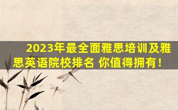 2023年最全面雅思培训及雅思英语院校排名 你值得拥有！